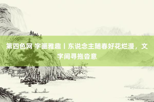 第四色网 字画雅趣丨东说念主随春好花烂漫，文字间寻拖沓意