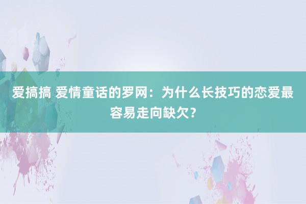 爱搞搞 爱情童话的罗网：为什么长技巧的恋爱最容易走向缺欠？