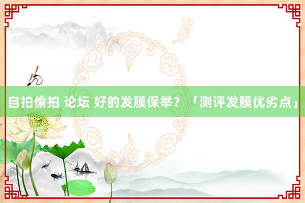 自拍偷拍 论坛 好的发膜保举？「测评发膜优劣点」