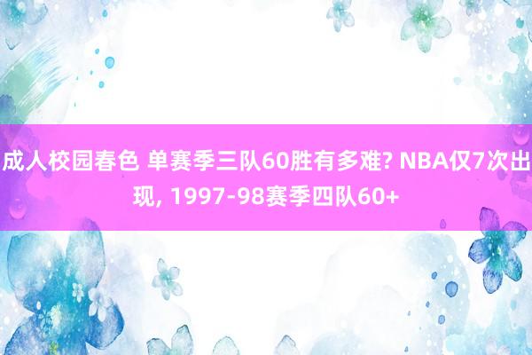 成人校园春色 单赛季三队60胜有多难? NBA仅7次出现, 1997-98赛季四队60+