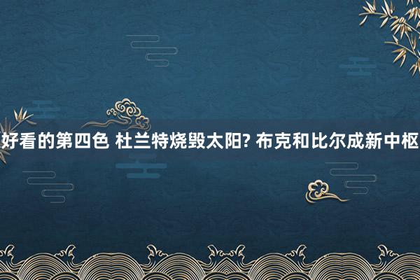 好看的第四色 杜兰特烧毁太阳? 布克和比尔成新中枢