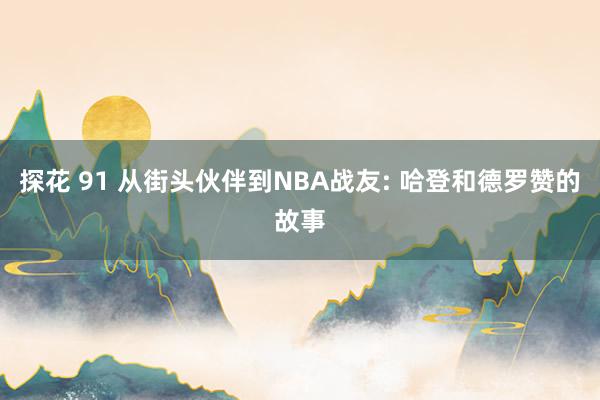 探花 91 从街头伙伴到NBA战友: 哈登和德罗赞的故事