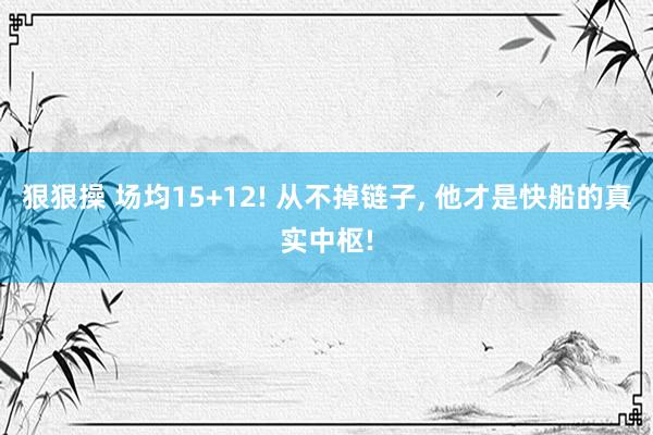 狠狠操 场均15+12! 从不掉链子, 他才是快船的真实中枢!