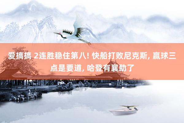 爱搞搞 2连胜稳住第八! 快船打败尼克斯, 赢球三点是要道, 哈登有襄助了