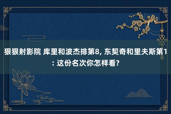 狠狠射影院 库里和波杰排第8, 东契奇和里夫斯第1: 这份名次你怎样看?
