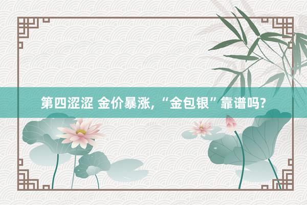 第四涩涩 金价暴涨, “金包银”靠谱吗?