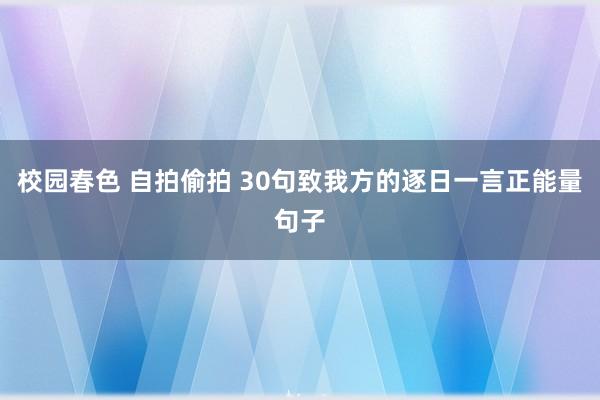 校园春色 自拍偷拍 30句致我方的逐日一言正能量句子