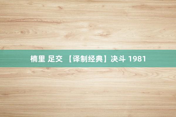 楠里 足交 【译制经典】决斗 1981