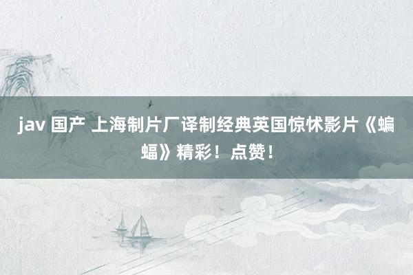 jav 国产 上海制片厂译制经典英国惊怵影片《蝙蝠》精彩！点赞！