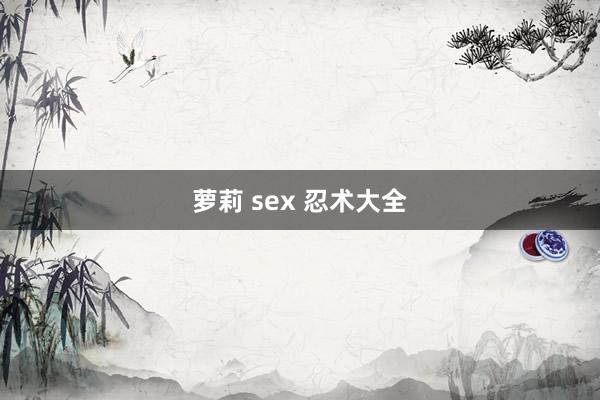 萝莉 sex 忍术大全