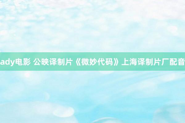 ady电影 公映译制片《微妙代码》上海译制片厂配音