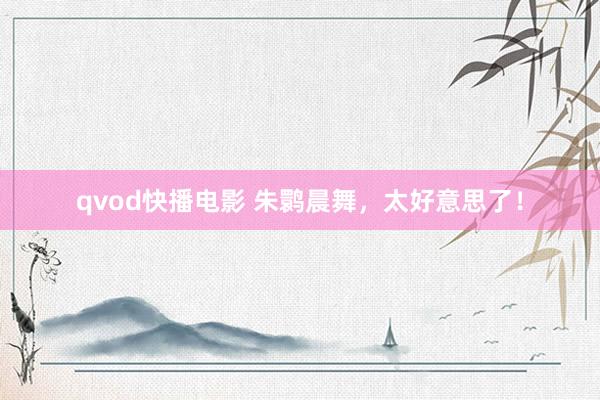 qvod快播电影 朱鹮晨舞，太好意思了！
