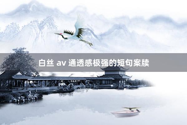 白丝 av 通透感极强的短句案牍