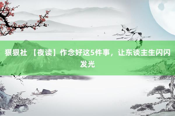 狠狠社 【夜读】作念好这5件事，让东谈主生闪闪发光