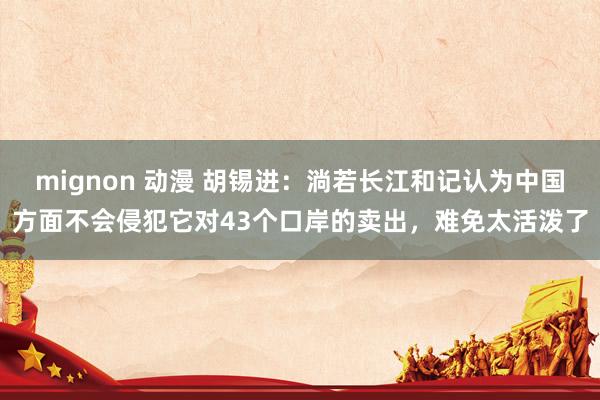 mignon 动漫 胡锡进：淌若长江和记认为中国方面不会侵犯它对43个口岸的卖出，难免太活泼了